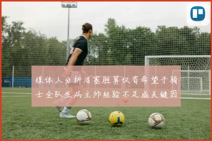 媒体人分析活塞胜算仅寄希望于骑士全队生病主帅经验不足成关键因素