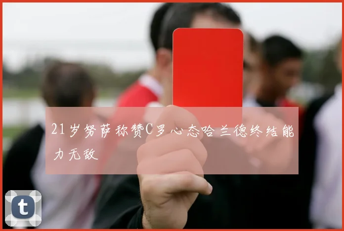 21岁努萨称赞C罗心态哈兰德终结能力无敌