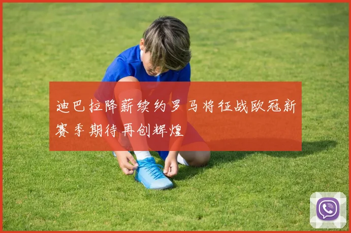 迪巴拉降薪续约罗马将征战欧冠新赛季期待再创辉煌