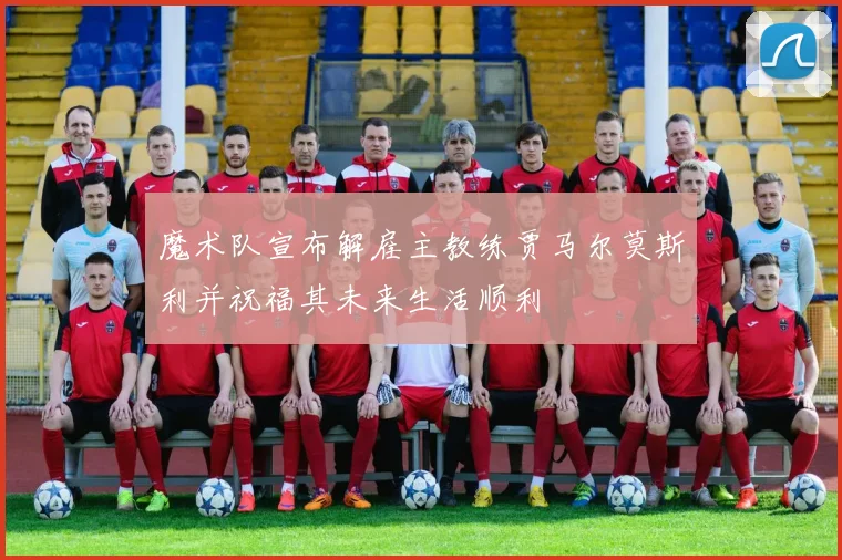 魔术队宣布解雇主教练贾马尔莫斯利并祝福其未来生活顺利