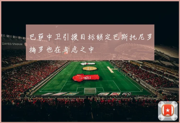 巴萨中卫引援目标锁定巴斯托尼罗梅罗也在考虑之中