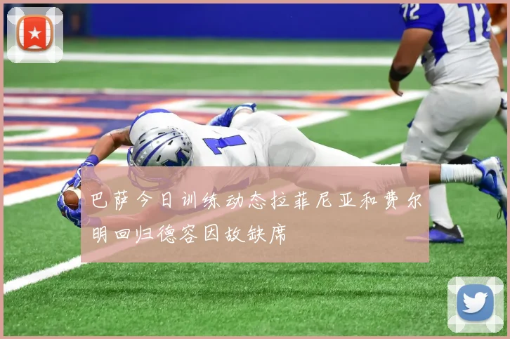 巴萨今日训练动态拉菲尼亚和费尔明回归德容因故缺席